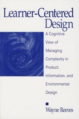 Learner-Centered Design: A Cognitive View of Managing Complexity in Product, Information, and Envirommental Design by Reeves, Wayne
