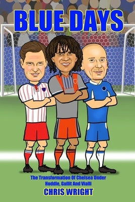 Blue Days The Transformation Of Chelsea Under Hoddle, Gullit And Vialli by Wright, Chris