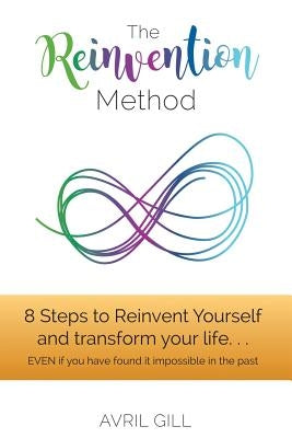 The Reinvention Method: 8 Steps to transform your life...EVEN if you have found it impossible in the past by Gill, Avril