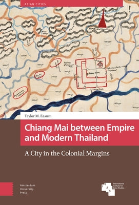 Chiang Mai Between Empire and Modern Thailand: A City in the Colonial Margins by Easum, Taylor