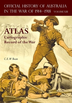 Official History of Australia in the War of 1914-1918 Atlas: Volume XIII - Cartographic Record of the War by Bean, C. E. W.