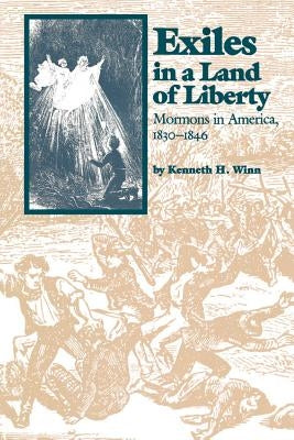 Exiles in a Land of Liberty: Mormons in America, 1830-1846 by Winn, Kenneth H.
