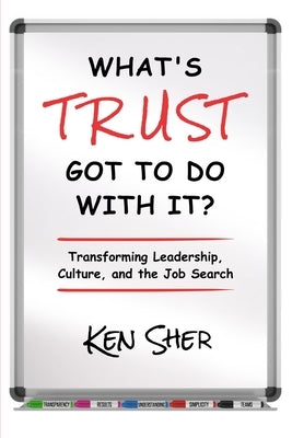 What's TRUST Got to Do with It: Transforming Leadership, Culture, and the Job Search by Sher, Ken