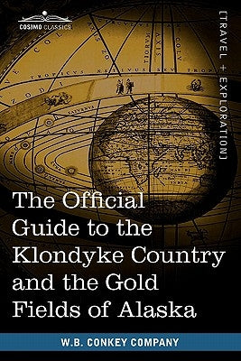 The Official Guide to the Klondyke Country and the Gold Fields of Alaska by Conkey Company, W. B.
