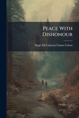 Peace With Dishonour: A Speech Delivered in the House of Lords, March 31st, 1881 Volume Talbot Collection of British Pamphlets by Cairns, Hugh McCalmont Cairns