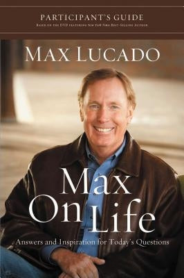 Max on Life Bible Study Participant's Guide: Answers and Inspiration for Life's Questions by Lucado, Max