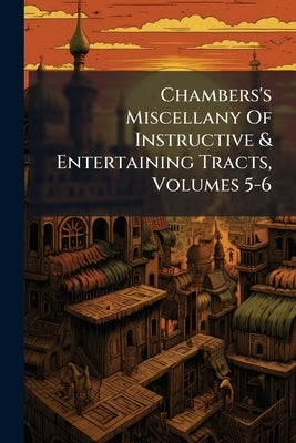 Chambers's Miscellany Of Instructive & Entertaining Tracts, Volumes 5-6 by Anonymous