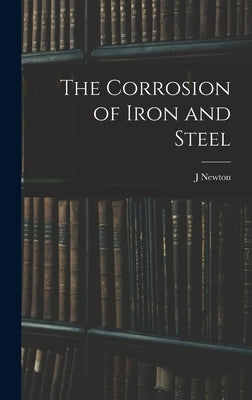 The Corrosion of Iron and Steel by Friend, J. Newton B. 1881