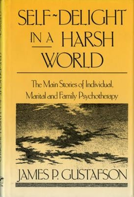 Self-Delight in a Harsh World: The Main Stories of Individual, Marital and Family Psychotherapy by Gustafson, James Paul