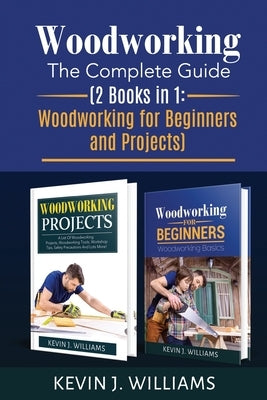 Woodworking: The Complete Guide 2 Books in 1: Woodworking for Beginners and Projects by Williams, Kevin J.