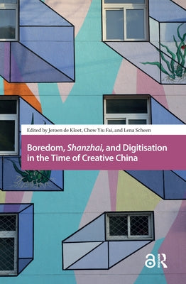 Boredom, Shanzhai, and Digitisation in the Time of Creative China by Kloet, Jeroen