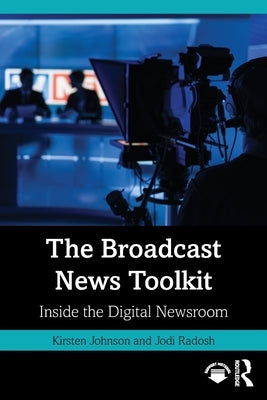 The Broadcast News Toolkit: Inside the Digital Newsroom by Johnson, Kirsten