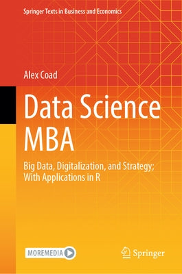 Data Science MBA: Big Data, Digitalization, and Strategy; With Applications in R by Coad, Alex