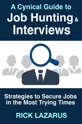 A Cynical Guide to Job Hunting & Interviews: Strategies to Secure Jobs In the Most Trying Times by Lazarus, Rick