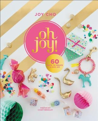 Oh Joy!: 60 Ways to Create & Give Joy by Cho, Joy