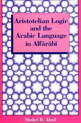 Aristotelian Logic and the Arabic Language in Alfārābī by Abed, Shukri B.