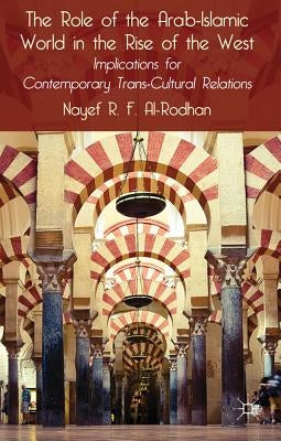 The Role of the Arab-Islamic World in the Rise of the West: Implications for Contemporary Trans-Cultural Relations by Al-Rodhan, Nayef R. F.