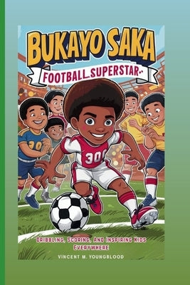 Bukayo Saka: Football Superstar: Dribbling, Scoring, And Inspiring Kids Everywhere by M. Youngblood, Vincent