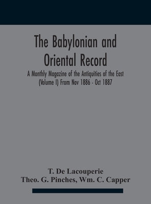 The Babylonian and oriental record; A Monthly Magazine of the Antiquities of the East (Volume I) (Volume I) From Nov 1886 - Oct 1887 by T de Lacouperie