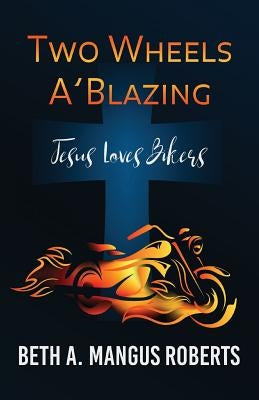 Two Wheels A'Blazing: Jesus Loves Bikers by Mangus Roberts, Beth a.