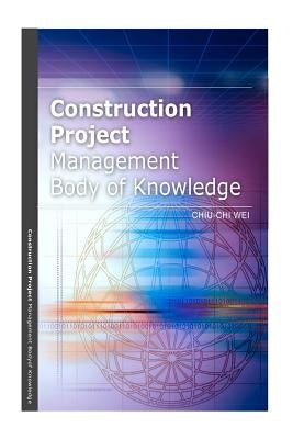 Construction Project Management Body of Knowledge by Wei, Chiu-Chi