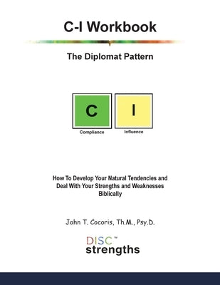 C-I Workbook: The Diplomat Pattern: How To Develop Your Natural Tendencies and Deal With Your Strengths and Weaknesses Biblically by Cocoris, John T.