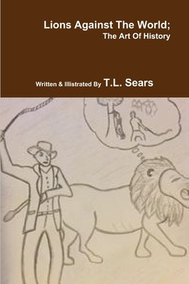 Lions Against The World; The Art Of History by Sears, T. L.