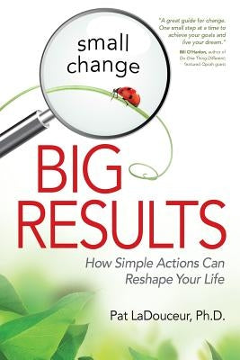 Small Change, Big Results: How Simple Actions Can Reshape Your Life by Ladouceur, Pat