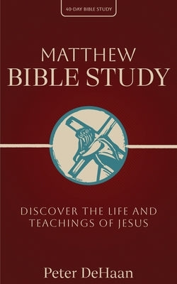 Matthew Bible Study: Discover the Life and Teachings of Jesus by DeHaan, Peter