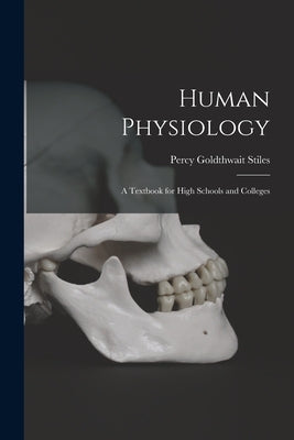 Human Physiology; a Textbook for High Schools and Colleges by Stiles, Percy Goldthwait