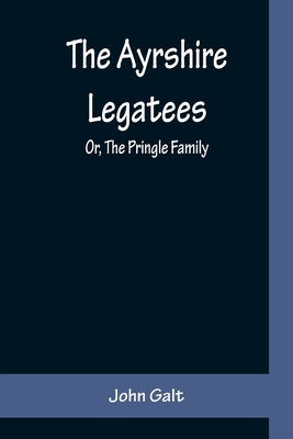 The Ayrshire Legatees; Or, The Pringle Family by Galt, John