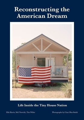 Reconstructing the American Dream: Life Inside the Tiny House Nation by Harris, Ella