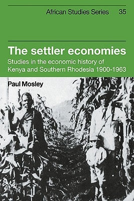The Settler Economies: Studies in the Economic History of Kenya and Southern Rhodesia 1900 1963 by Mosley, Paul