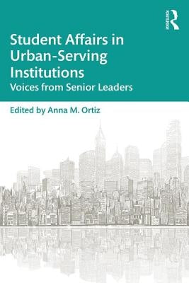 Student Affairs in Urban-Serving Institutions: Voices from Senior Leaders by Ortiz, Anna M.