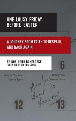 One Lousy Friday Before Easter: A Journey from Faith to Despair, and Back Again by Bonebrake, Bob Keith