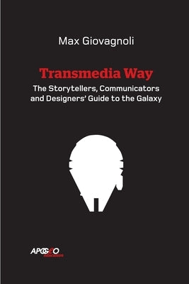 The Transmedia Way: A Storytellers, Communicators and Designers' Guide to the Galaxy by Giovagnoli, Max