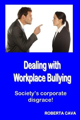 Dealing with Workplace Bullying: Society's Corporate Disgrace! by Cava, Roberta