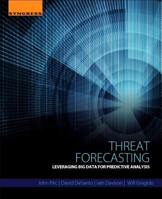 Threat Forecasting: Leveraging Big Data for Predictive Analysis by Pirc, John