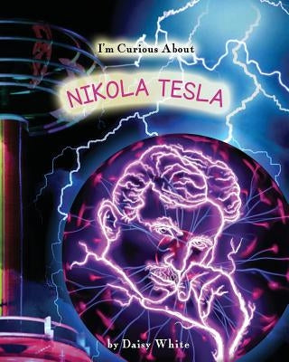 I'm Curious About Nikola Tesla by White, Daisy