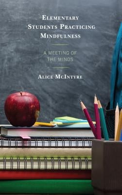 Elementary Students Practicing Mindfulness: A Meeting of the Minds by McIntyre, Alice