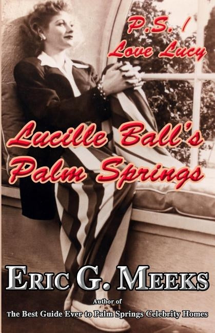 P.S. I Love Lucy: Lucille Ball's Palm Springs by Meeks, Eric G.