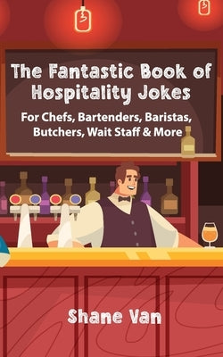 The Fantastic Book of Hospitality Jokes: For Chefs, Bartenders, Baristas, Butchers, Wait Staff and More! by Van, Shane