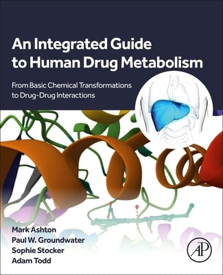 An Integrated Guide to Human Drug Metabolism: From Basic Chemical Transformations to Drug-Drug Interactions by Ashton, Mark