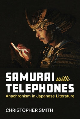 Samurai with Telephones: Anachronism in Japanese Literature by Smith, Christopher