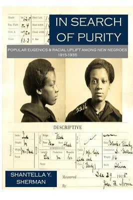 In Search of Purity: Popular Eugenics & Racial Uplift Among New Negroes 1915-1935 by Sherman, Shantella Yolanda
