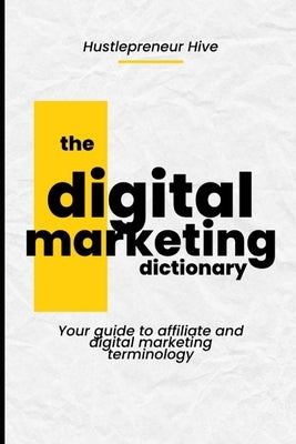 The Digital Marketing Dictionary: Your guide to affiliate and digital marketing terminology by Hive, Hustlepreneur