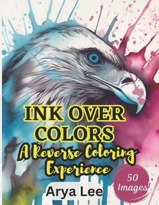 Ink Over Colors: A Reverse Coloring Experience by Lee, Arya