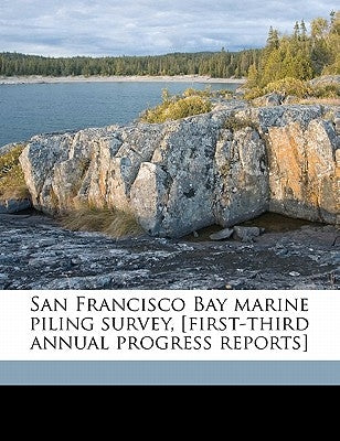 San Francisco Bay Marine Piling Survey, [first-Third Annual Progress Reports] by San Francisco Bay Marine Piling Committe