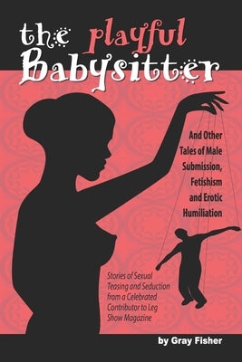 The Playful Babysitter And Other Tales of Male Submission, Fetishism and Erotic Humiliation by Fisher, Gray