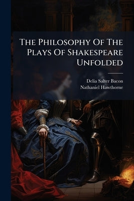 The Philosophy Of The Plays Of Shakespeare Unfolded by Bacon, Delia Salter